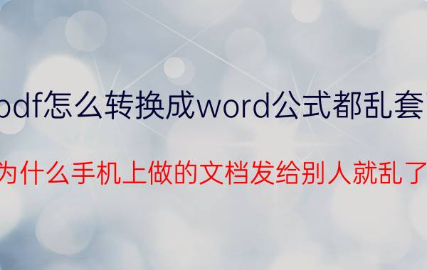 pdf怎么转换成word公式都乱套了 为什么手机上做的文档发给别人就乱了？